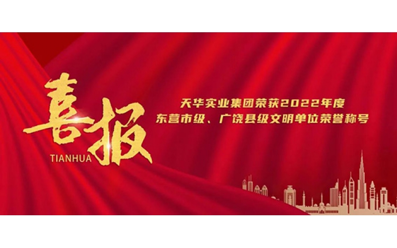 天華實業(yè)集團(tuán)榮獲2022年度東營市級、廣饒縣級文明單位榮譽(yù)稱號